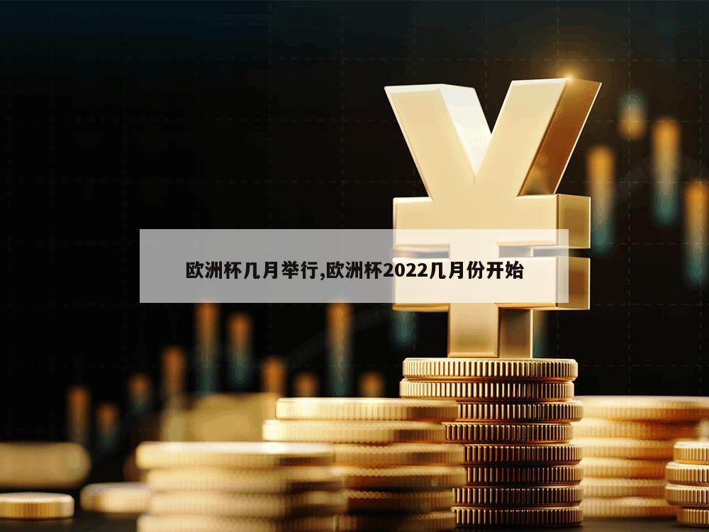 欧洲杯几月举行,欧洲杯2022几月份开始