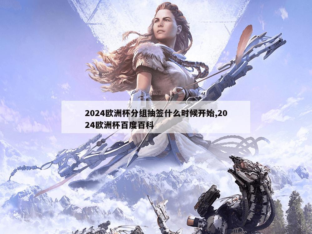 2024欧洲杯分组抽签什么时候开始,2024欧洲杯百度百科