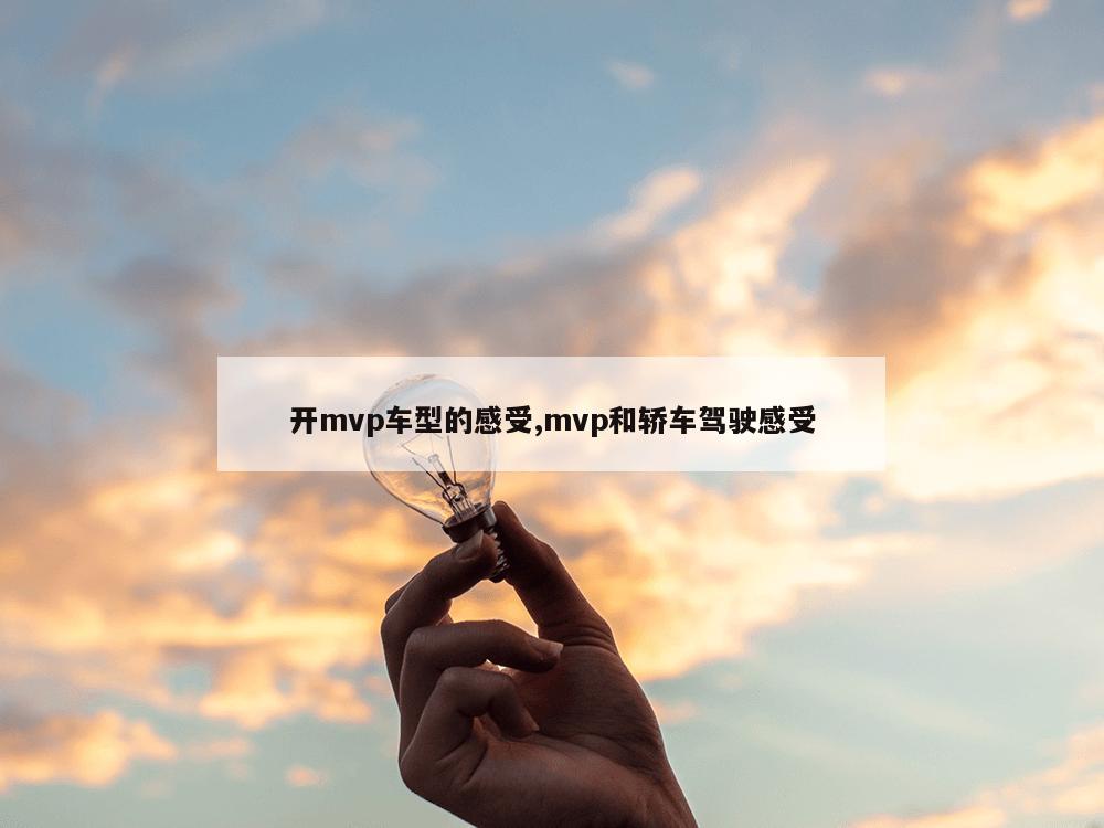 开mvp车型的感受,mvp和轿车驾驶感受