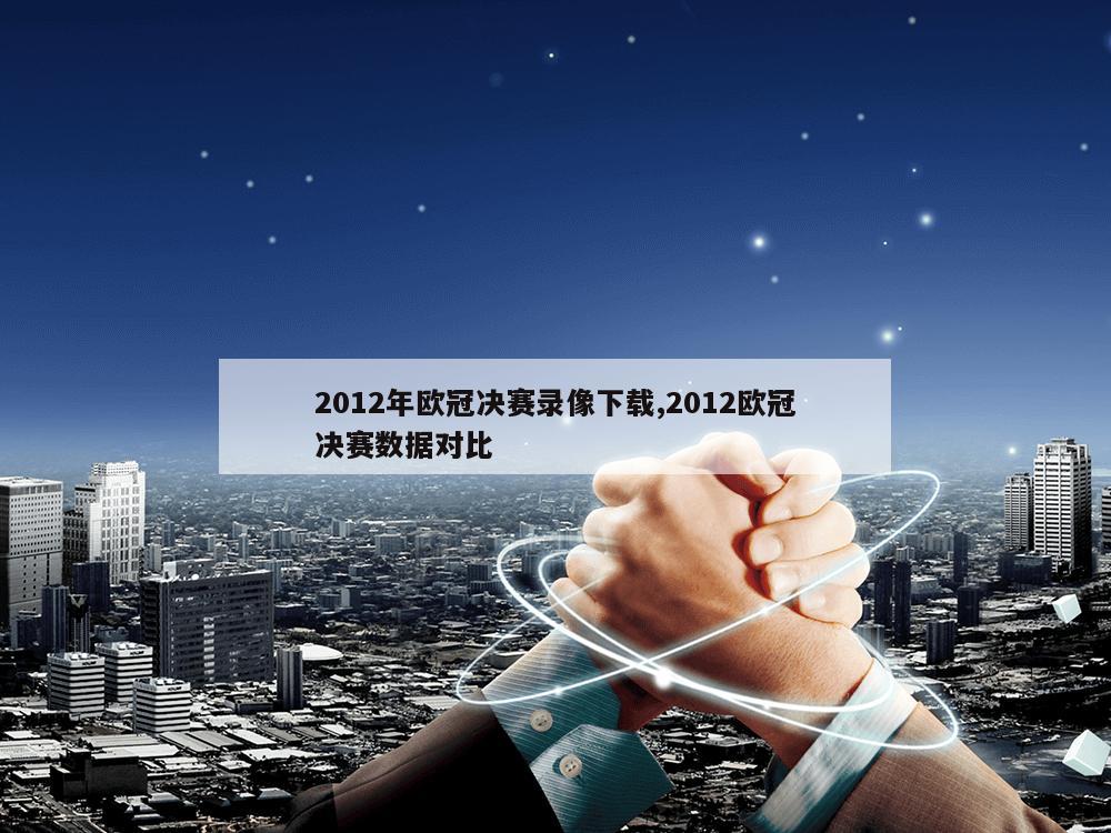 2012年欧冠决赛录像下载,2012欧冠决赛数据对比